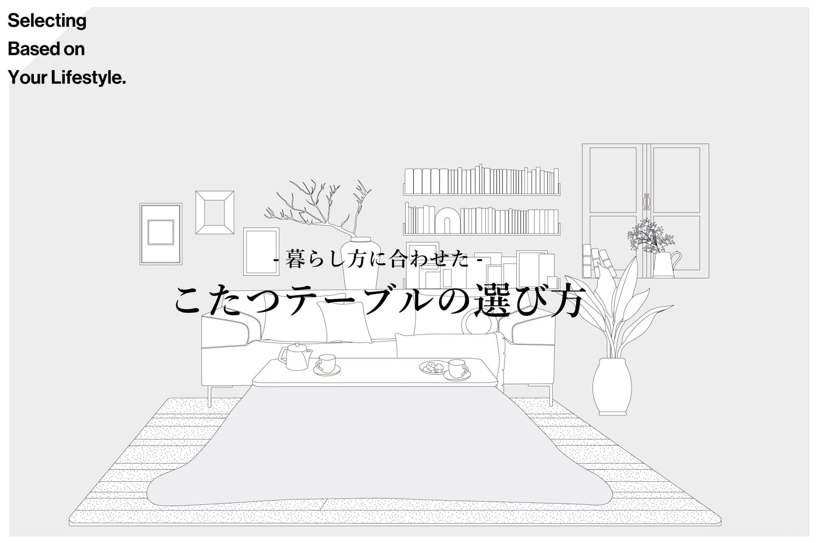こたつテーブルの選び方 - KURASHI NO KATACHI